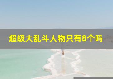 超级大乱斗人物只有8个吗