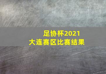 足协杯2021大连赛区比赛结果