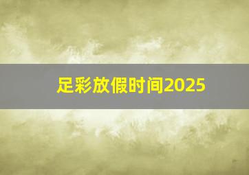 足彩放假时间2025