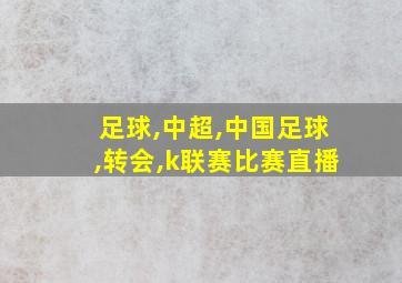 足球,中超,中国足球,转会,k联赛比赛直播