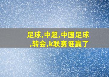 足球,中超,中国足球,转会,k联赛谁赢了