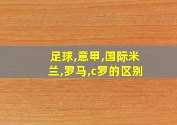 足球,意甲,国际米兰,罗马,c罗的区别