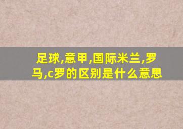 足球,意甲,国际米兰,罗马,c罗的区别是什么意思