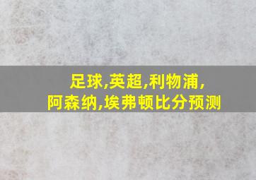 足球,英超,利物浦,阿森纳,埃弗顿比分预测