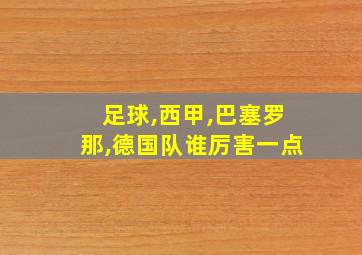 足球,西甲,巴塞罗那,德国队谁厉害一点