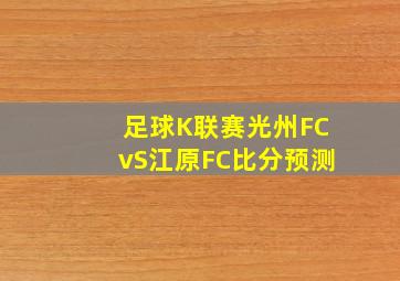 足球K联赛光州FCvS江原FC比分预测