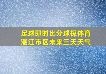 足球即时比分球探体育湛江市区未来三天天气