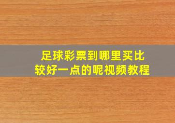 足球彩票到哪里买比较好一点的呢视频教程