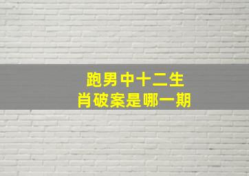 跑男中十二生肖破案是哪一期