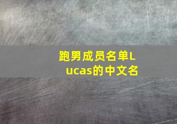 跑男成员名单Lucas的中文名