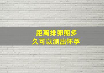 距离排卵期多久可以测出怀孕