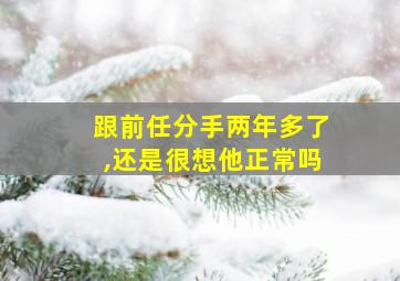 跟前任分手两年多了,还是很想他正常吗