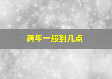 跨年一般到几点