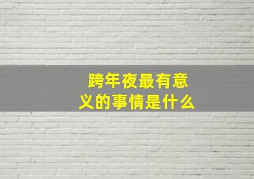 跨年夜最有意义的事情是什么