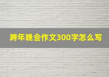 跨年晚会作文300字怎么写