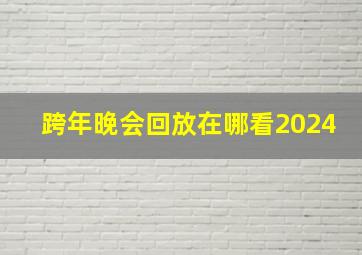 跨年晚会回放在哪看2024