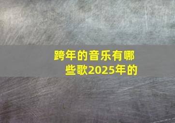 跨年的音乐有哪些歌2025年的