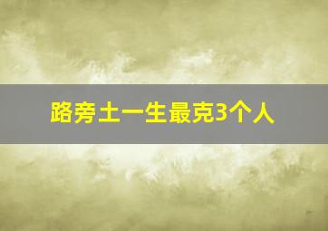 路旁土一生最克3个人