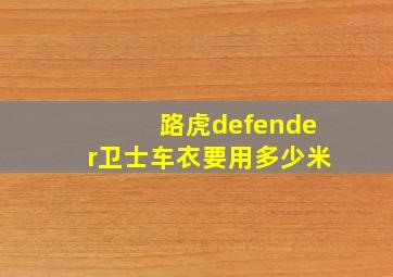 路虎defender卫士车衣要用多少米