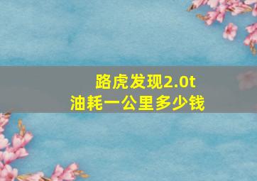 路虎发现2.0t油耗一公里多少钱