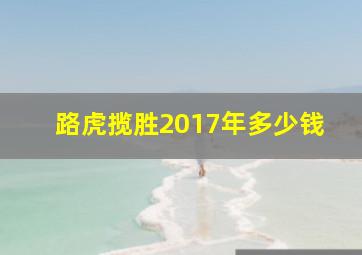 路虎揽胜2017年多少钱