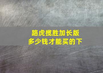 路虎揽胜加长版多少钱才能买的下