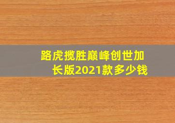 路虎揽胜巅峰创世加长版2021款多少钱