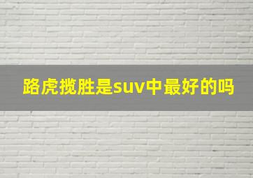 路虎揽胜是suv中最好的吗