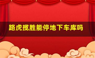 路虎揽胜能停地下车库吗