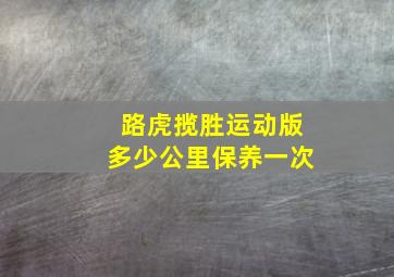 路虎揽胜运动版多少公里保养一次