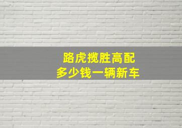 路虎揽胜高配多少钱一辆新车