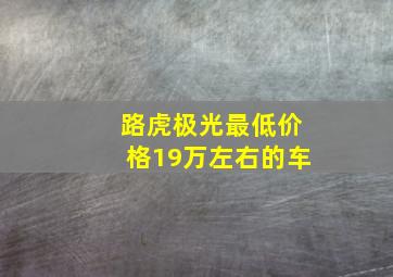 路虎极光最低价格19万左右的车