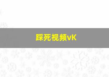 踩死视频vK