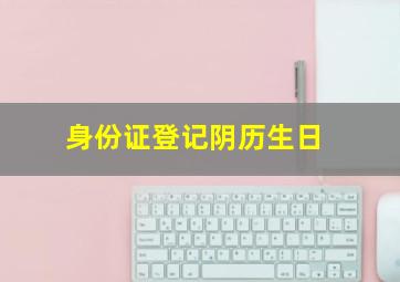 身份证登记阴历生日