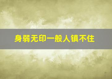 身弱无印一般人镇不住