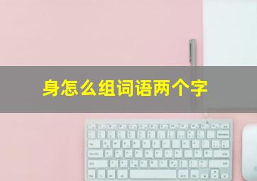 身怎么组词语两个字