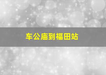 车公庙到福田站