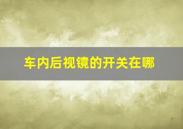 车内后视镜的开关在哪