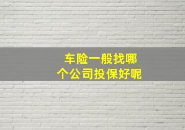 车险一般找哪个公司投保好呢