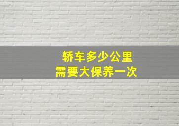 轿车多少公里需要大保养一次