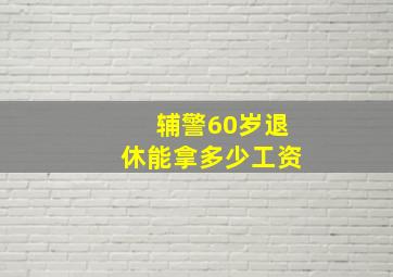 辅警60岁退休能拿多少工资