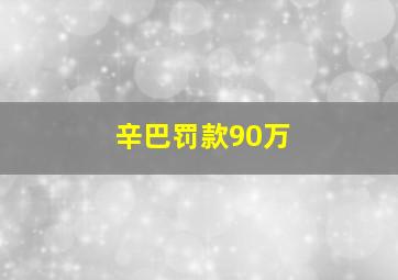 辛巴罚款90万