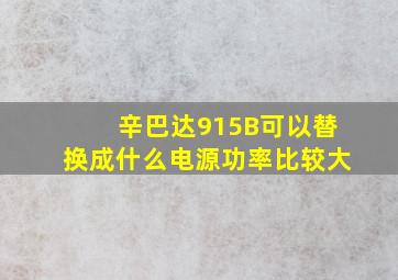 辛巴达915B可以替换成什么电源功率比较大