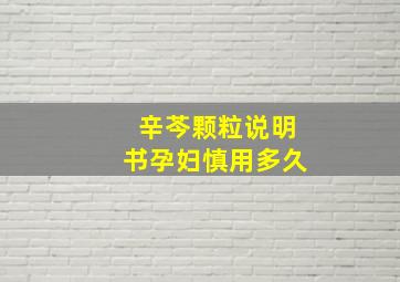 辛芩颗粒说明书孕妇慎用多久