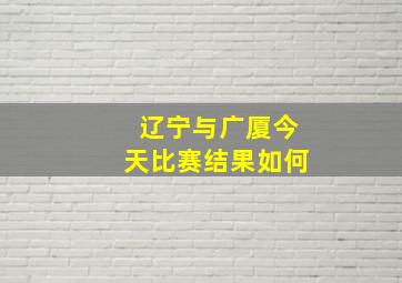 辽宁与广厦今天比赛结果如何