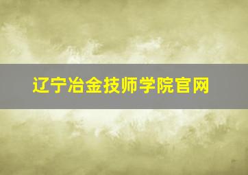 辽宁冶金技师学院官网