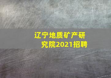 辽宁地质矿产研究院2021招聘