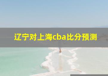 辽宁对上海cba比分预测