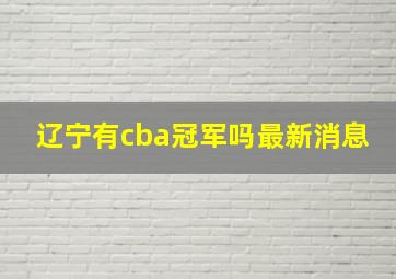 辽宁有cba冠军吗最新消息