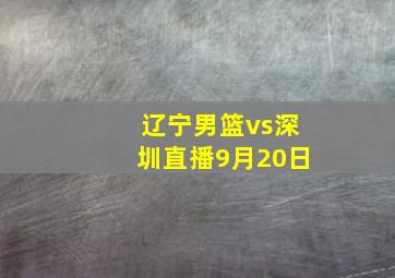 辽宁男篮vs深圳直播9月20日